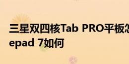 三星双四核Tab PRO平板怎么样以及华硕fonepad 7如何