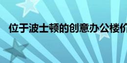 位于波士顿的创意办公楼价值4600万美元