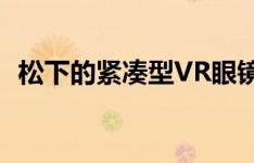 松下的紧凑型VR眼镜在HDR中看到了未来