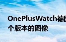 OnePlusWatch德国专利局备案中出现了两个版本的图像