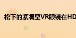 松下的紧凑型VR眼镜在HDR中看到了未来