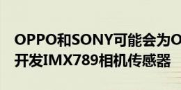 OPPO和SONY可能会为OPPOFINDX3系列开发IMX789相机传感器