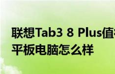 联想Tab3 8 Plus值得入手吗以及JDtab京东平板电脑怎么样