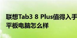 联想Tab3 8 Plus值得入手吗以及JDtab京东平板电脑怎么样