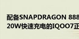 配备SNAPDRAGON 888120HZ刷新率和120W快速充电的IQOO7正式发布