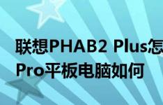 联想PHAB2 Plus怎么样以及昂达oBook11 Pro平板电脑如何