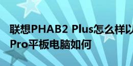 联想PHAB2 Plus怎么样以及昂达oBook11 Pro平板电脑如何