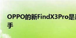 OPPO的新FindX3Pro是真正的三星竞争对手